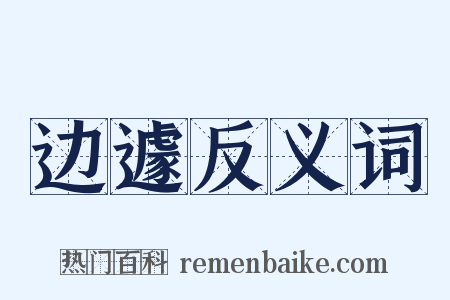 边遽反义词是什么意思的图片